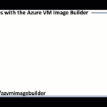 Streamlining your image building process with Azure Image Builder